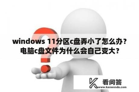 windows 11分区c盘弄小了怎么办？电脑c盘文件为什么会自己变大？