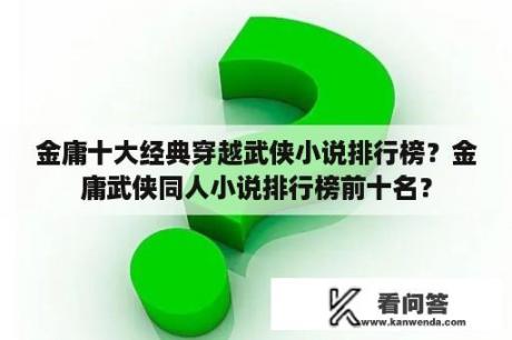 金庸十大经典穿越武侠小说排行榜？金庸武侠同人小说排行榜前十名？