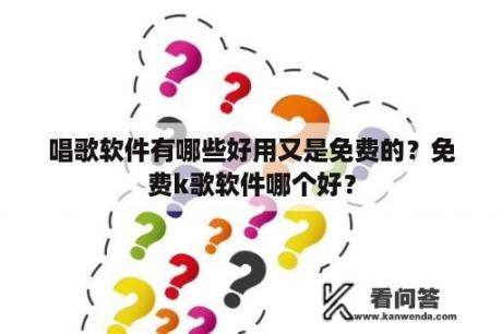 唱歌软件有哪些好用又是免费的？免费k歌软件哪个好？