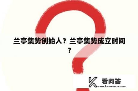 兰亭集势创始人？兰亭集势成立时间？