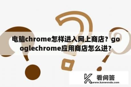 电脑chrome怎样进入网上商店？googlechrome应用商店怎么进？