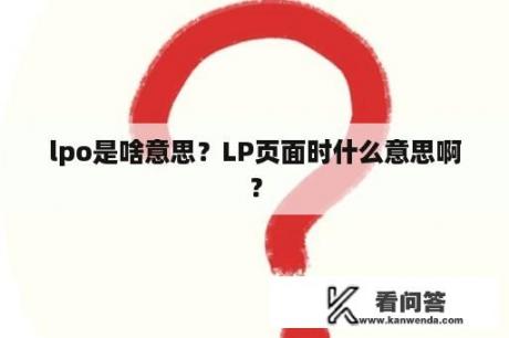 lpo是啥意思？LP页面时什么意思啊？