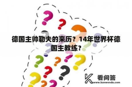 德国主帅勒夫的来历？14年世界杯德国主教练？