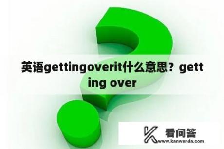 英语gettingoverit什么意思？getting over