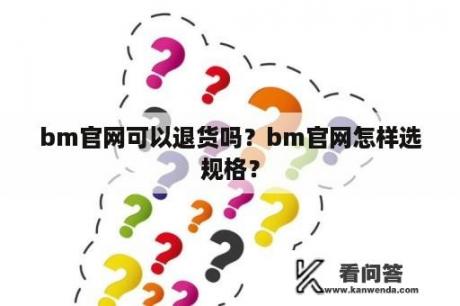 bm官网可以退货吗？bm官网怎样选规格？