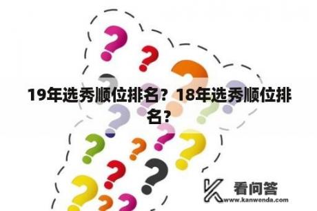 19年选秀顺位排名？18年选秀顺位排名？