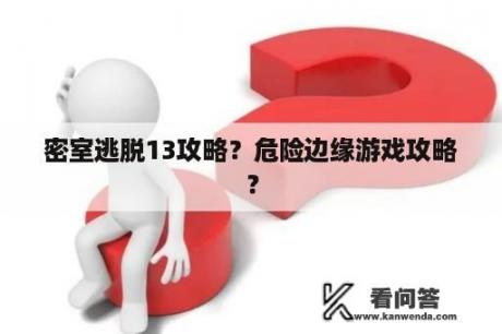 密室逃脱13攻略？危险边缘游戏攻略？