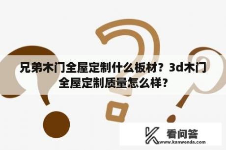 兄弟木门全屋定制什么板材？3d木门全屋定制质量怎么样？