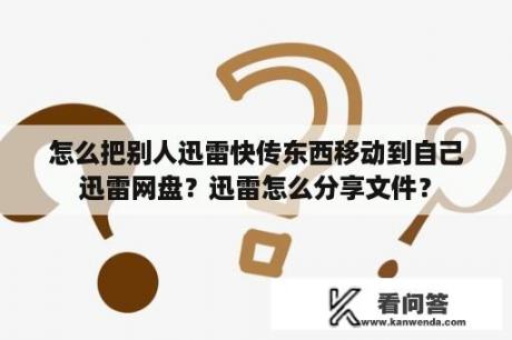 怎么把别人迅雷快传东西移动到自己迅雷网盘？迅雷怎么分享文件？