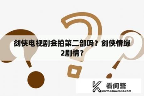 剑侠电视剧会拍第二部吗？剑侠情缘2剧情？