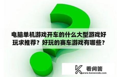 电脑单机游戏开车的什么大型游戏好玩求推荐？好玩的赛车游戏有哪些？