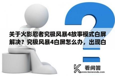 关于火影忍者究极风暴4故事模式白屏解决？究极风暴4白屏怎么办，出现白屏的解决办法？