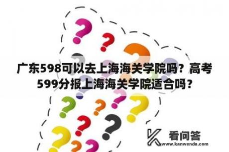 广东598可以去上海海关学院吗？高考599分报上海海关学院适合吗？