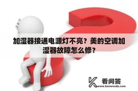 加湿器接通电源灯不亮？美的空调加湿器故障怎么修？