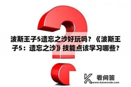 波斯王子5遗忘之沙好玩吗？《波斯王子5：遗忘之沙》技能点该学习哪些？