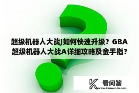 超级机器人大战J如何快速升级？GBA超级机器人大战A详细攻略及金手指？