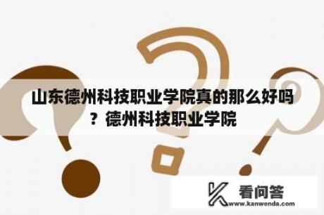 山东德州科技职业学院真的那么好吗？德州科技职业学院