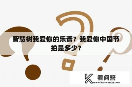 智慧树我爱你的乐谱？我爱你中国节拍是多少？