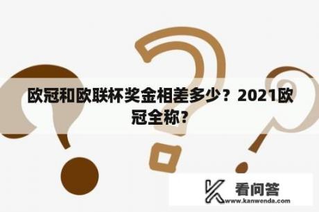 欧冠和欧联杯奖金相差多少？2021欧冠全称？