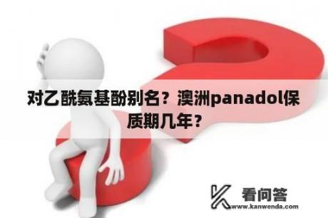 对乙酰氨基酚别名？澳洲panadol保质期几年？