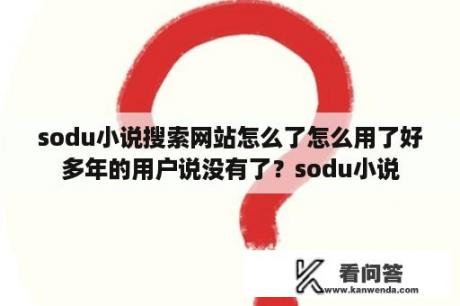 sodu小说搜索网站怎么了怎么用了好多年的用户说没有了？sodu小说