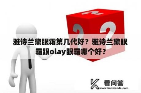 雅诗兰黛眼霜第几代好？雅诗兰黛眼霜跟olay眼霜哪个好？