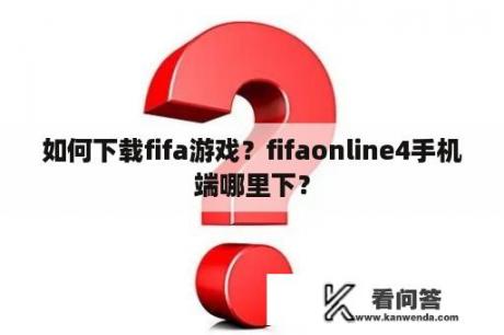 如何下载fifa游戏？fifaonline4手机端哪里下？