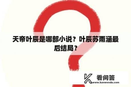 天帝叶辰是哪部小说？叶辰苏雨涵最后结局？