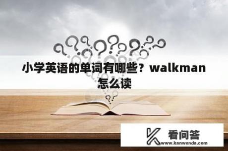 小学英语的单词有哪些？walkman怎么读