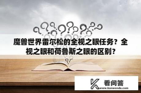 魔兽世界雷尔松的全视之眼任务？全视之眼和荷鲁斯之眼的区别？