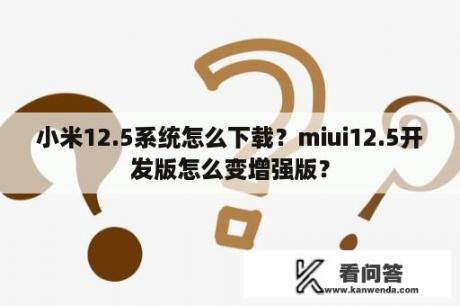 小米12.5系统怎么下载？miui12.5开发版怎么变增强版？