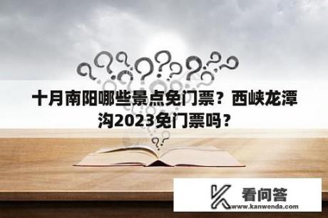 十月南阳哪些景点免门票？西峡龙潭沟2023免门票吗？