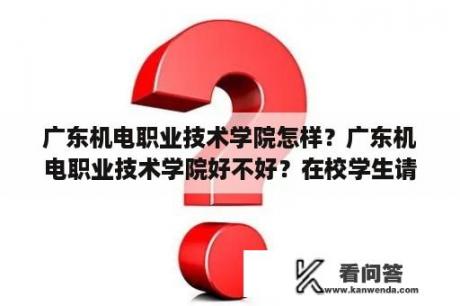 广东机电职业技术学院怎样？广东机电职业技术学院好不好？在校学生请回答？