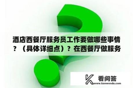 酒店西餐厅服务员工作要做哪些事情？（具体详细点）？在西餐厅做服务员累吗？