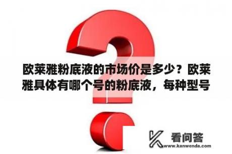 欧莱雅粉底液的市场价是多少？欧莱雅具体有哪个号的粉底液，每种型号适合哪种肤色？