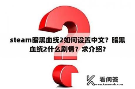 steam暗黑血统2如何设置中文？暗黑血统2什么剧情？求介绍？