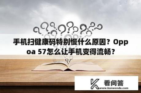 手机扫健康码特别慢什么原因？Oppoa 57怎么让手机变得流畅？