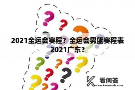 2021全运会赛程？全运会男篮赛程表2021广东？