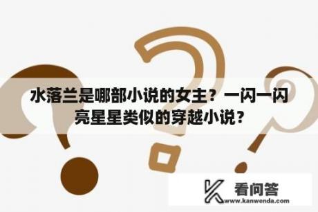 水落兰是哪部小说的女主？一闪一闪亮星星类似的穿越小说？