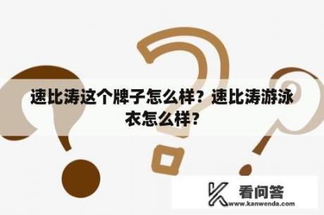 速比涛这个牌子怎么样？速比涛游泳衣怎么样？