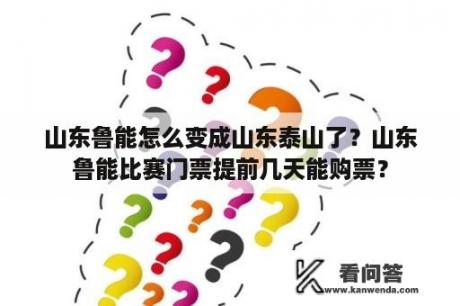 山东鲁能怎么变成山东泰山了？山东鲁能比赛门票提前几天能购票？