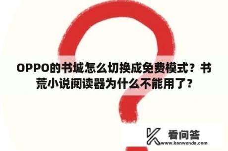 OPPO的书城怎么切换成免费模式？书荒小说阅读器为什么不能用了？