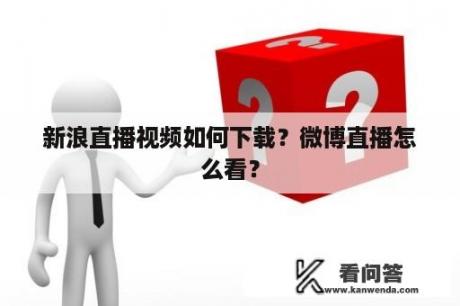 新浪直播视频如何下载？微博直播怎么看？