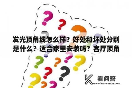 发光顶角线怎么样？好处和坏处分别是什么？适合家里安装吗？客厅顶角线装修样板房图片