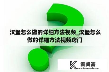  汉堡怎么做的详细方法视频_汉堡怎么做的详细方法视频窍门