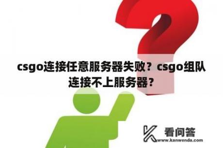 csgo连接任意服务器失败？csgo组队连接不上服务器？