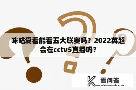 咪咕爱看能看五大联赛吗？2022英超会在cctv5直播吗？