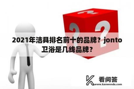 2021年洁具排名前十的品牌？jonto卫浴是几线品牌？