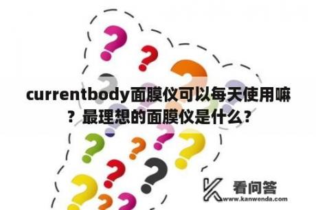 currentbody面膜仪可以每天使用嘛？最理想的面膜仪是什么？