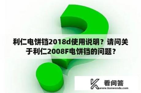 利仁电饼铛2018d使用说明？请问关于利仁2008F电饼铛的问题？